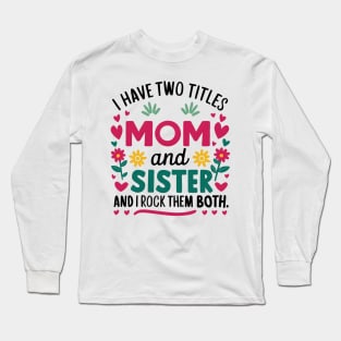 i have tow titles mom and sister and i rock them both Long Sleeve T-Shirt